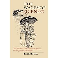 The Wages of Sickness: The Politics of Health Insurance in Progressive America (Studies in Social Medicine) The Wages of Sickness: The Politics of Health Insurance in Progressive America (Studies in Social Medicine) Kindle Hardcover Paperback