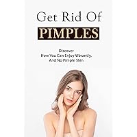 Get Rid Of Pimples: Discover How You Can Enjoy Vibrantly, And No Pimple Skin