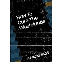 How To Cure The Wastelands: A Medics Notes