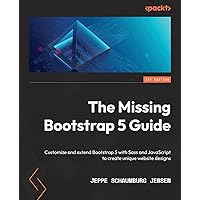 The Missing Bootstrap 5 Guide: Customize and extend Bootstrap 5 with Sass and JavaScript to create unique website designs