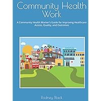Community Health Work: A Community Health Worker's Guide for Improving Healthcare Access, Quality, and Outcomes