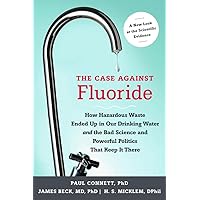The Case against Fluoride: How Hazardous Waste Ended Up in Our Drinking Water and the Bad Science and Powerful Politics That Keep It There The Case against Fluoride: How Hazardous Waste Ended Up in Our Drinking Water and the Bad Science and Powerful Politics That Keep It There Paperback Kindle