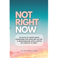 Not Right Now: 30 Days of Good Grief Exercises for Healing After Miscarriage, Still Birth or Loss of Baby