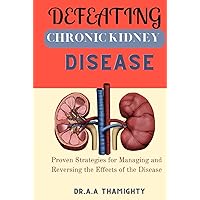 DEFEATING CHRONIC KIDNEY DISEASE: Proven Strategies For Managing,Reversing ,Treating And Improve The Effects Of The Disease DEFEATING CHRONIC KIDNEY DISEASE: Proven Strategies For Managing,Reversing ,Treating And Improve The Effects Of The Disease Hardcover Kindle Paperback