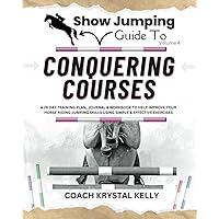 Show Jumping Guide to Conquering Courses: A 28 Day Training Plan & Journal to Help Improve Your Horse Riding Jumping Skills Using Simple & Effective ... Step-By-Step Training Plans & Exercises)