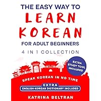 The Easy Way to Learn Korean for Adult Beginners: [4 in 1 Collection] Essential Korean Grammar, Verbs, Common Phrases for Everyday Use, and Workbook to Speak Korean in No Time