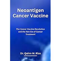 Neoantigen Cancer Vaccine: The Cancer Vaccine Revolution and The New Era of Cancer Treatment Neoantigen Cancer Vaccine: The Cancer Vaccine Revolution and The New Era of Cancer Treatment Kindle Paperback