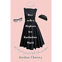 How to Be a Hepburn in a Kardashian World: The Art of Living with Style, Class, and Grace How to Be a Hepburn in a Kardashian World: The Art of Living with Style, Class, and Grace Hardcover Audible Audiobook Kindle Audio CD