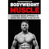 How to Build Strong & Lean Bodyweight Muscle: A Science-based Approach to Gaining Mass without Lifting Weights How to Build Strong & Lean Bodyweight Muscle: A Science-based Approach to Gaining Mass without Lifting Weights Paperback Kindle