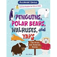 Penguins, Polar Bears, Walruses, and Yaks: The Arctic and Antarctic Biomes (Accidental Genius: Science Puzzles for Clever Kids)