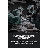Navigating Eye Surgery: A Patient's Guide To Macular Hole And Cataract Treatment