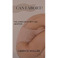 CAN I ABORT?: THE AMERICAN SOCIETY AND ABORTION CAN I ABORT?: THE AMERICAN SOCIETY AND ABORTION Kindle Paperback