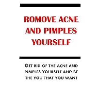 REMOVE ACNE AND PIMPLES YOURSELF: The easy modern treatment book for women and men to remove acne and pimples in their homes and feel clean, happy and free