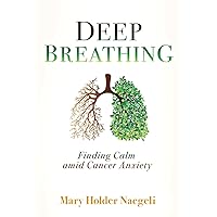 Deep Breathing: Finding Calm Amid Cancer Anxiety Deep Breathing: Finding Calm Amid Cancer Anxiety Paperback Kindle