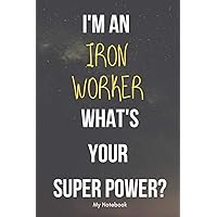 I AM A Iron Worker WHAT IS YOUR SUPER POWER? Notebook Gift: Lined Notebook / Journal Gift, 120 Pages, 6x9, Soft Cover, Matte Finish