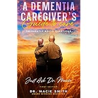 A Dementia Caregiver's Guide to Care: Just Ask Dr. Macie (Dementia Caregivers' Guidebooks) A Dementia Caregiver's Guide to Care: Just Ask Dr. Macie (Dementia Caregivers' Guidebooks) Paperback Kindle