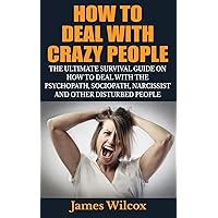 How To Deal With Crazy People: The Ultimate Survival Guide On How To Deal With The Psychopath, Sociopath, Narcissist And Other Disturbed People How To Deal With Crazy People: The Ultimate Survival Guide On How To Deal With The Psychopath, Sociopath, Narcissist And Other Disturbed People Paperback Kindle