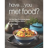 Have... You Met Food?: Eat Your Way Through the Stories of How I Met Your Mother Have... You Met Food?: Eat Your Way Through the Stories of How I Met Your Mother Paperback Kindle
