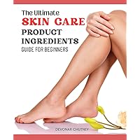 The Ultimate Skin Care Product Ingredients Guide for Beginners: Empower Your Skin: Navigate, Customize, Glow!