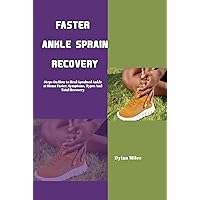 FASTER ANKLE SPRAIN RECOVERY: Steps On How to Heal Sprained Ankle at Home Faster, Symptoms, Types And Total Recovery FASTER ANKLE SPRAIN RECOVERY: Steps On How to Heal Sprained Ankle at Home Faster, Symptoms, Types And Total Recovery Kindle Paperback