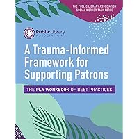 A Trauma-Informed Framework for Supporting Patrons: The PLA Workbook of Best Practices