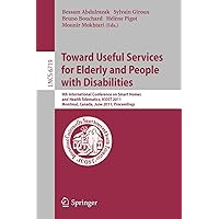 Towards Useful Services for Elderly and People with Disabilities: 9th International Conference on Smart Homes and Health Telematics, ICOST 2011, ... (Lecture Notes in Computer Science, 6719) Towards Useful Services for Elderly and People with Disabilities: 9th International Conference on Smart Homes and Health Telematics, ICOST 2011, ... (Lecture Notes in Computer Science, 6719) Paperback