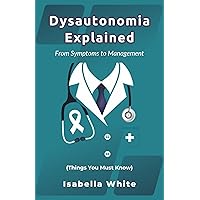 Dysautonomia Explained: From Symptoms to Management (Things You Must Know) Dysautonomia Explained: From Symptoms to Management (Things You Must Know) Kindle Hardcover Paperback