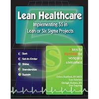 Lean Healthcare - Implementing 5S in Lean or Six Sigma Projects (Revised Edition with Over 40 Dropbox File Links to Excel Worksheets)