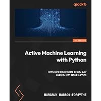 Active Machine Learning with Python: Refine and elevate data quality over quantity with active learning Active Machine Learning with Python: Refine and elevate data quality over quantity with active learning Paperback Kindle