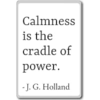 Calmness is The Cradle of Power. - J. G. Holland - Quotes Fridge Magnet, White