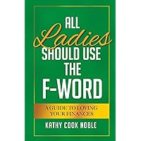 All Ladies Should Use the F-Word: A Guide to Loving Your Finances All Ladies Should Use the F-Word: A Guide to Loving Your Finances Paperback Kindle