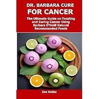 DR. BARBARA CURE FOR CANCER: The Ultimate Guide on Treating and Curing Cancer Using Barbara O’Neill Natural Recommended Foods DR. BARBARA CURE FOR CANCER: The Ultimate Guide on Treating and Curing Cancer Using Barbara O’Neill Natural Recommended Foods Kindle Paperback