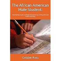 The African American Male Student:: Attempting to get a college education by a Pell grant and Online learning. The African American Male Student:: Attempting to get a college education by a Pell grant and Online learning. Paperback Kindle