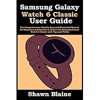 Samsung Galaxy Watch 6 Classic User Guide: The Comprehensive Step-by-Step and Illustrated Manual for Beginners and Seniors to Master the Samsung Galaxy Watch 6 Classic with Tips and Tricks Samsung Galaxy Watch 6 Classic User Guide: The Comprehensive Step-by-Step and Illustrated Manual for Beginners and Seniors to Master the Samsung Galaxy Watch 6 Classic with Tips and Tricks Paperback Kindle Hardcover