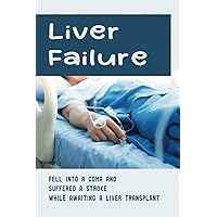 Liver Failure: Fell Into A Coma And Suffered A Stroke While Awaiting A Liver Transplant