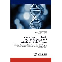 Acute lymphoblastic leukemia (ALL) and interferon beta-1 gene: Mutational analysis of Interferon beta 1 (IFNβ1) gene in blood cancer patients of Acute Lymphoblastic Leukemia (ALL) Acute lymphoblastic leukemia (ALL) and interferon beta-1 gene: Mutational analysis of Interferon beta 1 (IFNβ1) gene in blood cancer patients of Acute Lymphoblastic Leukemia (ALL) Paperback