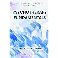Psychotherapy Fundamentals: Complete Guide (Psychology and Psychotherapy: Theories and Practices)