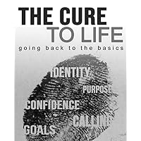 The Cure To Life: going back to the basics The Cure To Life: going back to the basics Kindle