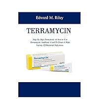 TERRAMYCIN: Step-By-Step Instuctions on how to Use Terramycin Antibiotic Used To Treat A Wide Variety Of Bacterial Infections TERRAMYCIN: Step-By-Step Instuctions on how to Use Terramycin Antibiotic Used To Treat A Wide Variety Of Bacterial Infections Paperback