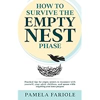 HOW TO SURVIVE THE EMPTY NEST PHASE: PRACTICAL TIPS FOR EMPTY NESTERS TO CONNECT WITH YOURSELF, YOUR ADULT CHILDREN, AND SPOUSE WHILE REIGNITING YOUR INNER PURPOSE