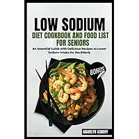 Low Sodium Diet Cookbook and Food List for Seniors: An Essential Guide with Delicious Recipes to Lower Sodium Intake for the Elderly