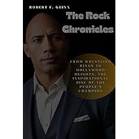 The Rock Chronicles: From Wrestling Rings to Hollywood Heights, The Inspirational Rise of The People's Champion The Rock Chronicles: From Wrestling Rings to Hollywood Heights, The Inspirational Rise of The People's Champion Kindle Paperback