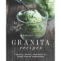 Seriously Cool Granita Recipes: Savory, Sweet, and Over-21 Semi-Frozen Sensations Seriously Cool Granita Recipes: Savory, Sweet, and Over-21 Semi-Frozen Sensations Paperback