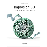 Impresion 3D: Como va a cambiar el mundo (Spanish Edition)