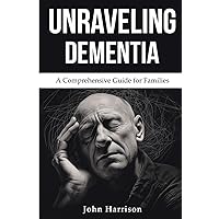 Unraveling Dementia: A Comprehensive Guide for Families