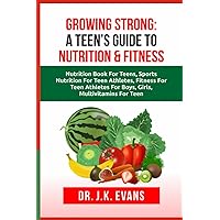 Growing Strong: A Teen's Guide to Nutrition and Fitness: Nutrition book for teens, sports nutrition for teen athletes, fitness for teen boys, teen ... for girls (The Teen Wellness Warriors)