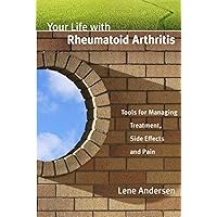 Your Life with Rheumatoid Arthritis: Tools for Managing Treatment, Side Effects and Pain Your Life with Rheumatoid Arthritis: Tools for Managing Treatment, Side Effects and Pain Paperback Kindle