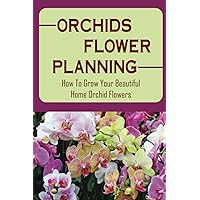 Orchids Flower Planning: How To Grow Your Beautiful Home Orchid Flowers