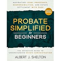 Probate Simplified for Beginners: The Definitive Guide to Understanding Estate Administration | Navigating Legal Processes, Responsibilities, and Estate Settlement with Ease