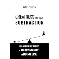 Greatness Through Subtraction: Unlocking the Genius of Achieving More by Doing Less (Cognitive Toolset Book 1)